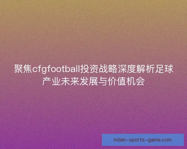 聚焦cfgfootball投资战略深度解析足球产业未来发展与价值机会