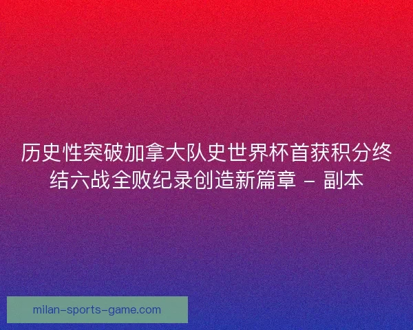 历史性突破加拿大队史世界杯首获积分终结六战全败纪录创造新篇章 - 副本