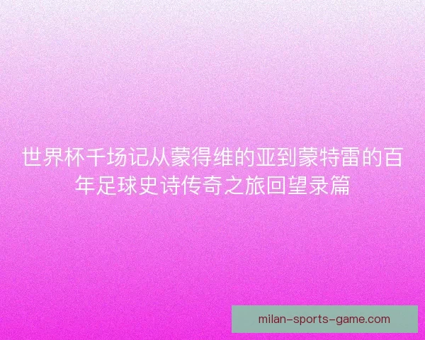世界杯千场记从蒙得维的亚到蒙特雷的百年足球史诗传奇之旅回望录篇